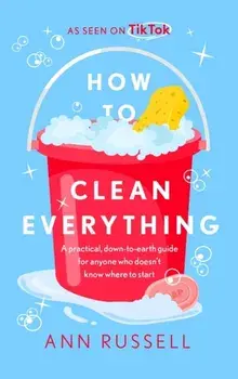 How to Clean Everything. A practical, down to earth guide for anyone who doesn't know where to start, Paperback/Ann Russell