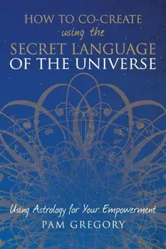 How to Co-Create Using the Secret Language of the Universe: Using Astrology for Your Empowerment, Paperback/Pam Gregory