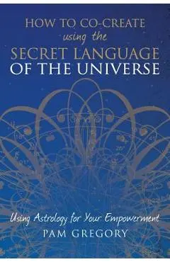 How to Co-Create Using the Secret Language of the Universe: Using Astrology for your Empowerment - Pam Gregory