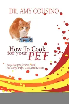 How to Cook for Your Pet: Easy Recipes for Pet Food for Dogs, Pups, Cats, and Kittens, Paperback/Amy Cousino