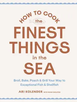 How to Cook the Finest Things in the Sea. Broil, Bake, Poach & Grill Your Way to Exceptional Fish & Shellfish, Hardback/Noah Galuten