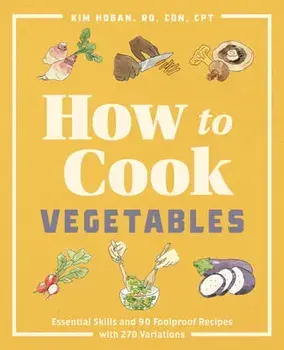 How to Cook Vegetables: Essential Skills and 90 Foolproof Recipes (with 270 Variations), Paperback/Rd Cdn CPT Hoban, Kim