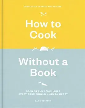 How to Cook Without a Book, Completely Updated and Revised: Recipes and Techniques Every Cook Should Know by Heart, Hardcover/Pam Anderson