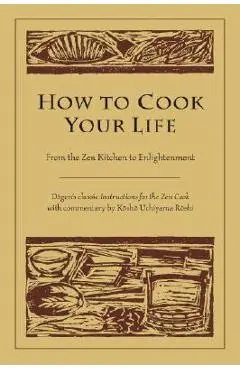 How to Cook Your Life: From the Zen Kitchen to Enlightenment - Dogen