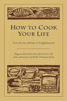 How to Cook Your Life: From the Zen Kitchen to Enlightenment, Paperback/Dogen