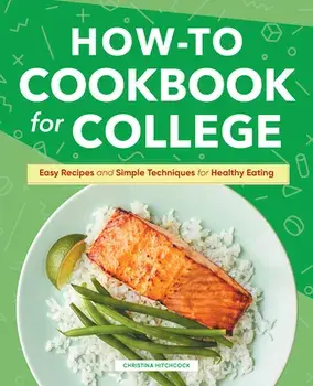 How-To Cookbook for College: Easy Recipes and Simple Techniques for Healthy Eating, Hardcover/Christina Hitchcock