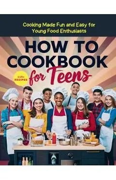 How To Cookbook For Teens: 115+ Recipe Cooking Made Fun and Easy for Young Food Enthusiasts - Heinz Georg