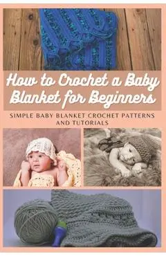 How to Crochet a Baby Blanket for Beginners: Simple Baby Blanket Crochet Patterns And Tutorials - Emma Moore