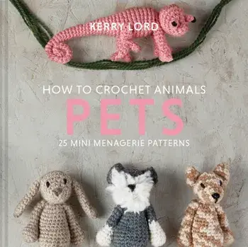 How to Crochet Animals: Pets. 25 mini menagerie patterns, Hardback/Kerry Lord
