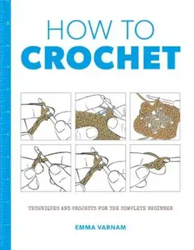 How to Crochet: Techniques and Projects for the Complete Beginner, Paperback/Emma Varnam