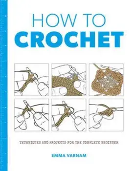 How to Crochet: Techniques and Projects for the, Paperback/Emma Varnam