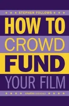 How To Crowdfund Your Film, Paperback/Stephen Follows