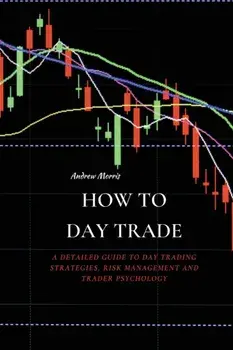 How to Day Trade: A Detailed Guide to Day Trading Strategies, Risk Management and Trader Psychology, Paperback/Andrew Morris