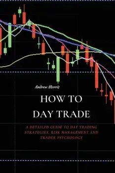 How to Day Trade: A Detailed Guide to Day Trading Strategies, Risk Management and Trader Psychology, Paperback/Andrew Morris
