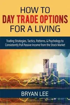 How to Day Trade Options for a Living: Trading Strategies, Tactics, Patterns, & Psychology to Consistently Pull Passive Income from the Stock Market, Paperback/Bryan Lee