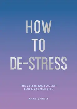 How to De-Stress. The Essential Toolkit for a Calmer Life, Paperback/Anna Barnes