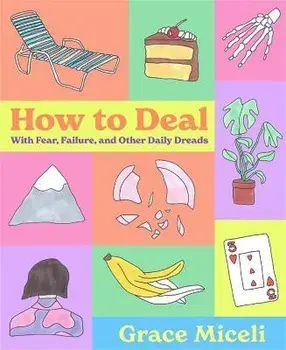 How to Deal: With Fear, Failure, and Other Daily Dreads, Hardcover/Grace Miceli