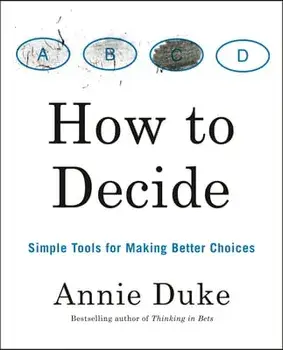 How to Decide: Simple Tools for Making Better Choices, Paperback/Annie Duke