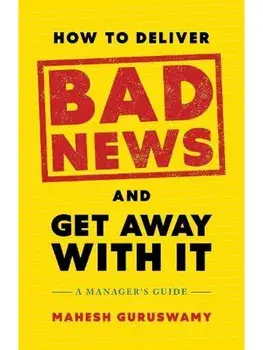 How to Deliver Bad News and Get Away with It. A Manager's Guide, Hardback/Mahesh Guruswamy