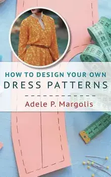 How to Design Your Own Dress Patterns: A primer in pattern making for women who like to sew, Hardcover/Adele Margolis