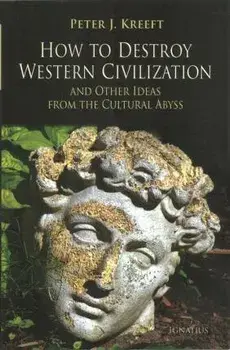How to Destroy Western Civilization and Other Ideas from the Cultural Abyss, Paperback/Peter Kreeft