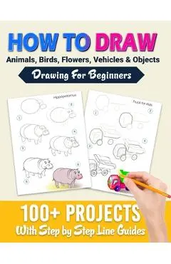 How To Draw: 100+ Projects With Step by Step Guidelines: Drawing For Beginners: Perfect Gift Book for Kids, Teens, Adults Vol 1 - Happy Jane