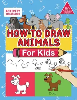 How To Draw Animals For Kids: A Step-By-Step Drawing Book. Learn How To Draw 50 Animals Such As Dogs, Cats, Elephants And Many More!/Activity Treasures