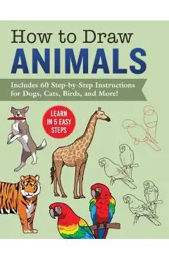 How to Draw Animals: Learn in 5 Easy Steps--Includes 60 Step-By-Step Instructions for Dogs, Cats, Birds, and More! - Racehorse Publishing
