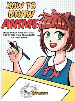 How to Draw Anime: Learn to Draw Anime and Manga - Step by Step Anime Drawing Book for Kids & Adults, Hardcover/Aimi Aikawa