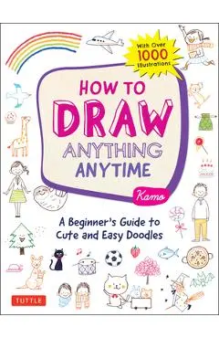 How to Draw Anything Anytime: A Beginner's Guide to Cute and Easy Doodles (Over 1,000 Illustrations) - Kamo
