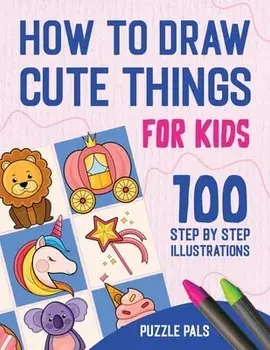 How To Draw Cute Things: 100 Step By Step Drawings For Kids, Paperback/Puzzle Pals
