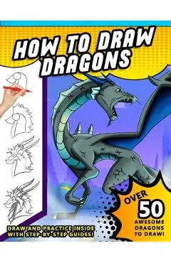 How To Draw Dragons: A Step by Step Drawing Book for Illustrating Fire Breathing Mythical Creatures - Sketchpert Press
