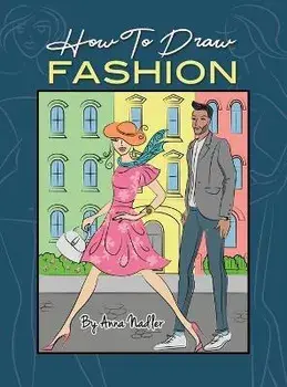 How To Draw Fashion: A beginner's guide to creating sketches of women's and men's fashion, Hardcover/Anna Nadler