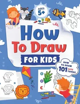 How to Draw for Kids: How to Draw 101 Cute Things for Kids Ages 5 Fun & Easy Simple Step by Step Drawing Guide to Learn How to Draw Cute Th/Jennifer L. Trace