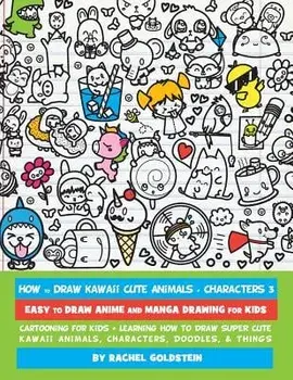 How to Draw Kawaii Cute Animals + Characters 3: Easy to Draw Anime and Manga Drawing for Kids: Cartooning for Kids + Learning How to Draw Super Cute K, Paperback/Rachel a. Goldstein