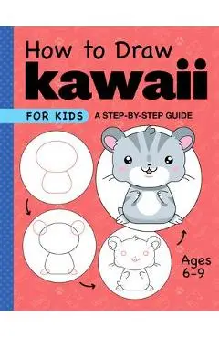 How to Draw Kawaii for Kids: A Step-By-Step Guide for Kids Ages 6-9 - Rockridge Press