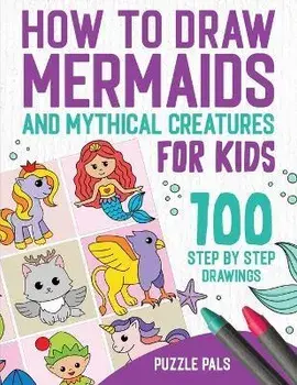 How To Draw Mermaids And Mythical Creatures: 100 Step By Step Drawings For Kids Ages 4 to 8, Paperback/Puzzle Pals
