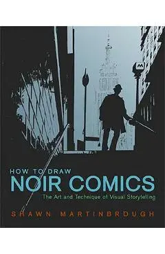 How to Draw Noir Comics: The Art and Technique of Visual Storytelling - Shawn Martinbrough