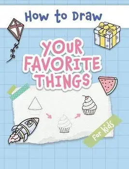 How to Draw Your Favorite Things: Easy and Simple Step-by-Step Guide to Drawing Cute Things for Beginners - the Perfect Christmas or Birthday Gift, Hardcover/Made Easy Press