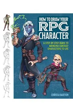 How to Draw Your RPG Character: A Step-By-Step Guide to Bringing Fantasy Characters to Life - Chrissa Barton