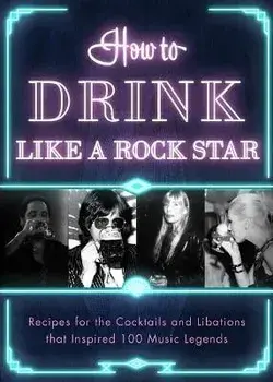 How to Drink Like a Rock Star. Recipes for the Cocktails and Libations that Inspired 100 Music Legends, Hardback/Apollo Publishers