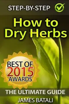 How to Dry Herbs: The Ultimate Guide: From Vertical Herb Gardening to Creating Spice Mixes and Seasonings in the Kitchen, Paperback/James Batali