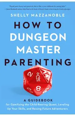How to Dungeon Master Parenting: A Guidebook for Gamifying the Child Rearing Quest, Leveling Up Your Skills, and Raising Future Adventurers - Shelly Mazzanoble