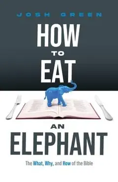 How to Eat an Elephant: The What, Why, and How of the Bible - Josh Green