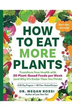 How to Eat More Plants: Transform Your Health with 30 Plant-Based Foods Per Week (and Why It's Easier Than You Think) - Megan Rossi