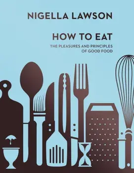 How To Eat. The Pleasures and Principles of Good Food (Nigella Collection), Hardback/Nigella Lawson