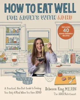 How to Eat Well for Adults with ADHD. A Practical, Non-Diet Guide to Feeding Your Body & Mind When You Have ADHD, Paperback/Rebecca King
