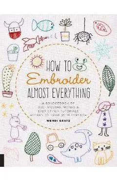How to Embroider Almost Everything - Wendi Sebestyen