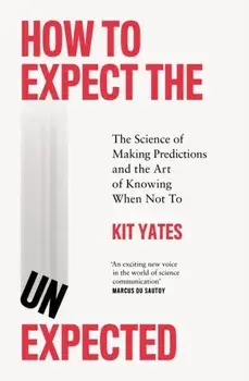How to Expect the Unexpected. The Science of Making Predictions and the Art of Knowing When Not To, Hardback/Kit Yates