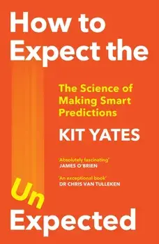 How to Expect the Unexpected. The Science of Making Smart Predictions, Paperback/Kit Yates